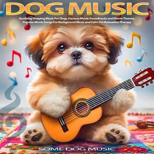 Dog Music: Soothing Sleeping Music For Dogs, Famous Movie Soundtracks and Movie Themes, Popular Movie Songs For Background Music and Calm Pet Relaxation Therapy (Guitar Instrumental Version)